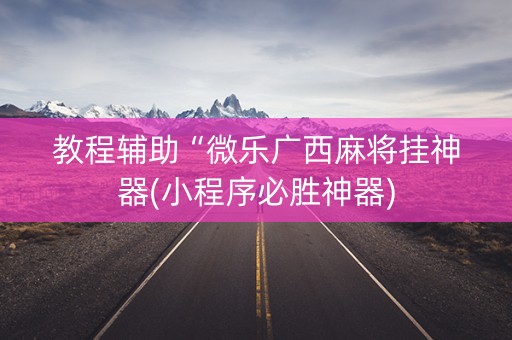 教程辅助“微乐广西麻将挂神器(小程序必胜神器)