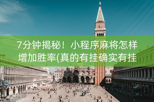 7分钟揭秘！小程序麻将怎样增加胜率(真的有挂确实有挂)