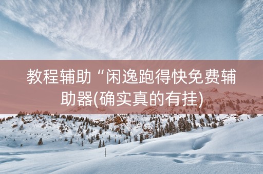 教程辅助“闲逸跑得快免费辅助器(确实真的有挂)