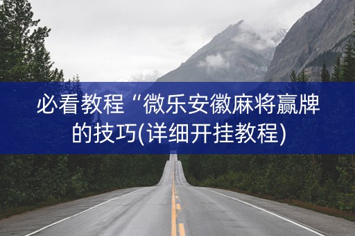 必看教程“微乐安徽麻将赢牌的技巧(详细开挂教程)