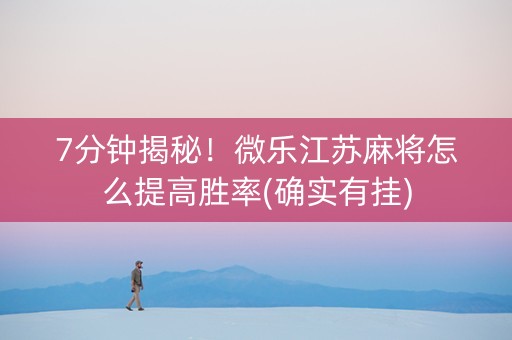 7分钟揭秘！微乐江苏麻将怎么提高胜率(确实有挂)