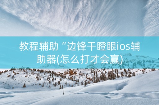 教程辅助“边锋干瞪眼ios辅助器(怎么打才会赢)