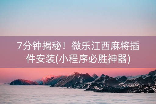 7分钟揭秘！微乐江西麻将插件安装(小程序必胜神器)