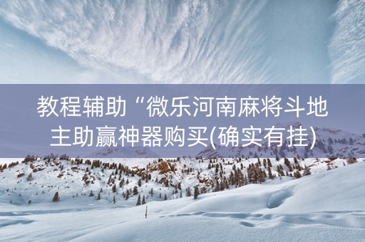 教程辅助“微乐河南麻将斗地主助赢神器购买(确实有挂)