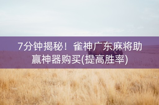 7分钟揭秘！雀神广东麻将助赢神器购买(提高胜率)
