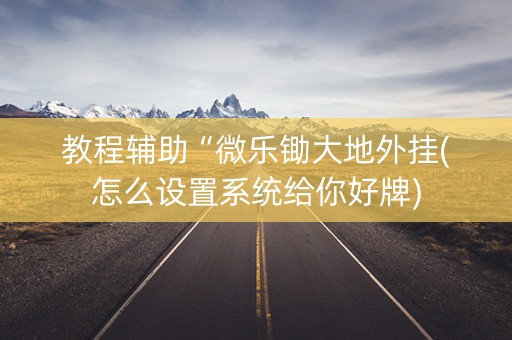 教程辅助“微乐锄大地外挂(怎么设置系统给你好牌)