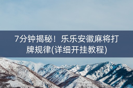 7分钟揭秘！乐乐安徽麻将打牌规律(详细开挂教程)
