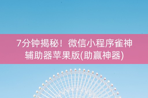 7分钟揭秘！微信小程序雀神辅助器苹果版(助赢神器)