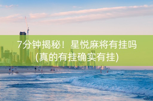 7分钟揭秘！星悦麻将有挂吗(真的有挂确实有挂)