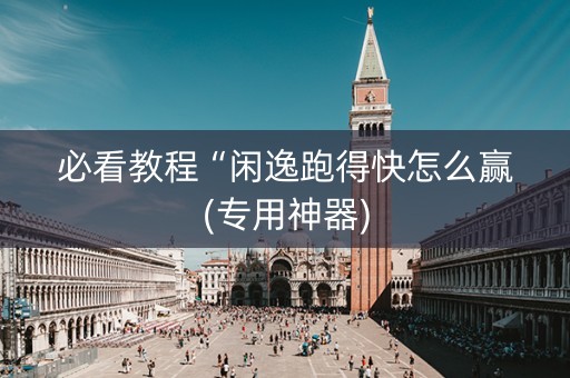 必看教程“闲逸跑得快怎么赢(专用神器)