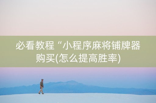 必看教程“小程序麻将铺牌器购买(怎么提高胜率)