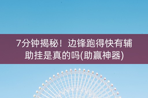 7分钟揭秘！边锋跑得快有辅助挂是真的吗(助赢神器)