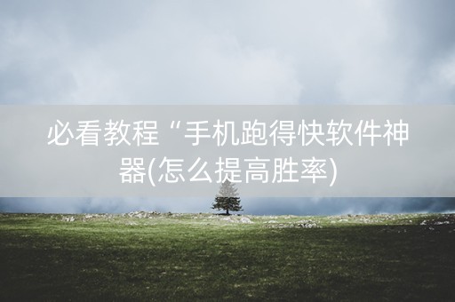 必看教程“手机跑得快软件神器(怎么提高胜率)
