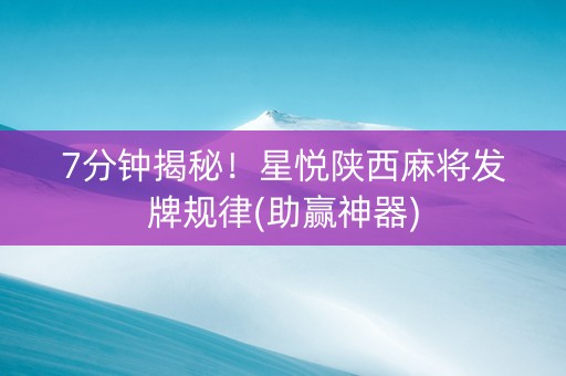 7分钟揭秘！星悦陕西麻将发牌规律(助赢神器)