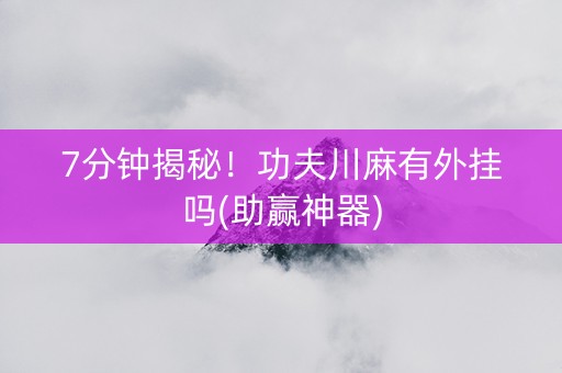7分钟揭秘！功夫川麻有外挂吗(助赢神器)