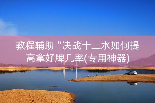 教程辅助“决战十三水如何提高拿好牌几率(专用神器)