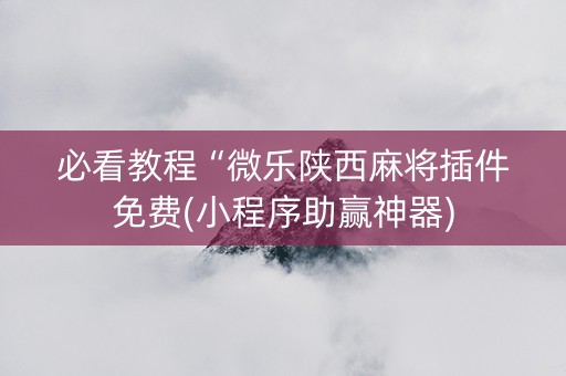 必看教程“微乐陕西麻将插件免费(小程序助赢神器)
