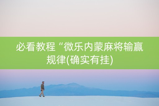 必看教程“微乐内蒙麻将输赢规律(确实有挂)