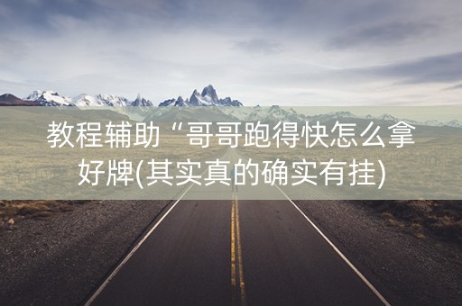 教程辅助“哥哥跑得快怎么拿好牌(其实真的确实有挂)
