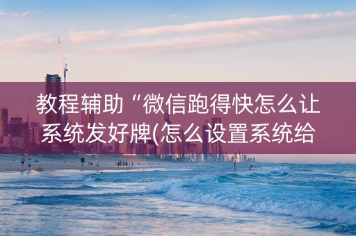 教程辅助“微信跑得快怎么让系统发好牌(怎么设置系统给你好牌)