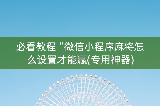 必看教程“微信小程序麻将怎么设置才能赢(专用神器)