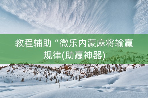 教程辅助“微乐内蒙麻将输赢规律(助赢神器)