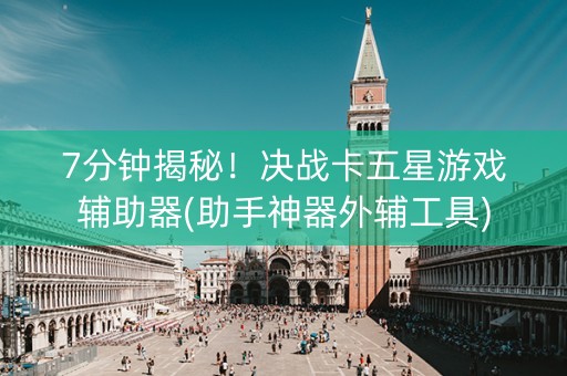 7分钟揭秘！决战卡五星游戏辅助器(助手神器外辅工具)