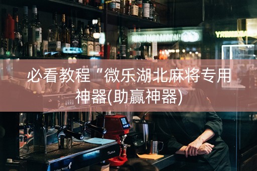 必看教程“微乐湖北麻将专用神器(助赢神器)