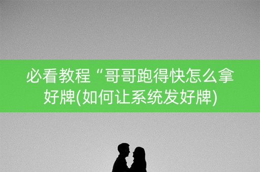 必看教程“哥哥跑得快怎么拿好牌(如何让系统发好牌)