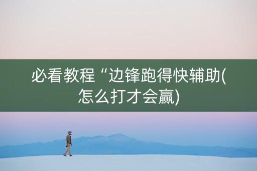 必看教程“边锋跑得快辅助(怎么打才会赢)