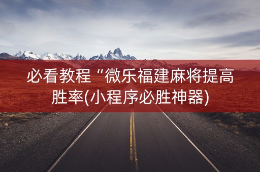 必看教程“微乐福建麻将提高胜率(小程序必胜神器)