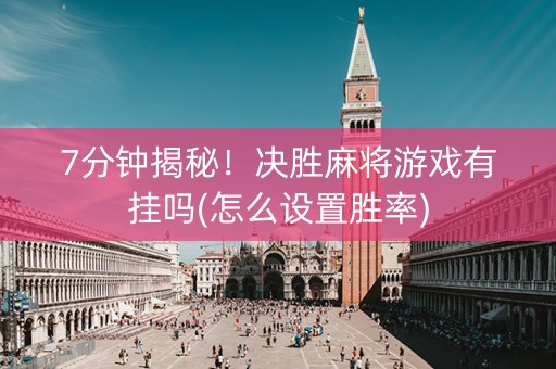 7分钟揭秘！决胜麻将游戏有挂吗(怎么设置胜率)