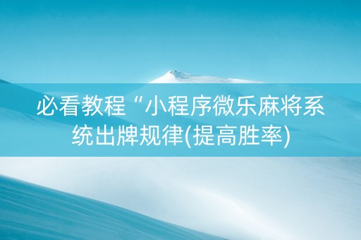 必看教程“小程序微乐麻将系统出牌规律(提高胜率)