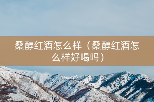 桑醇红酒怎么样（桑醇红酒怎么样好喝吗）