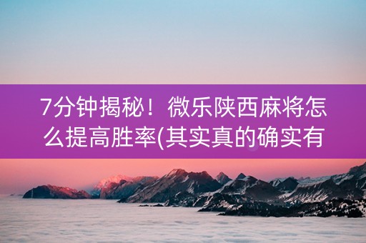 7分钟揭秘！微乐陕西麻将怎么提高胜率(其实真的确实有挂)