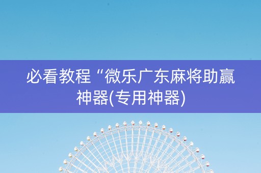 必看教程“微乐广东麻将助赢神器(专用神器)