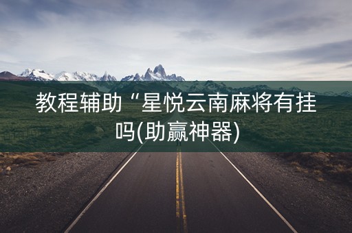 教程辅助“星悦云南麻将有挂吗(助赢神器)