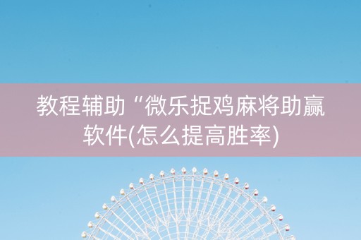 教程辅助“微乐捉鸡麻将助赢软件(怎么提高胜率)