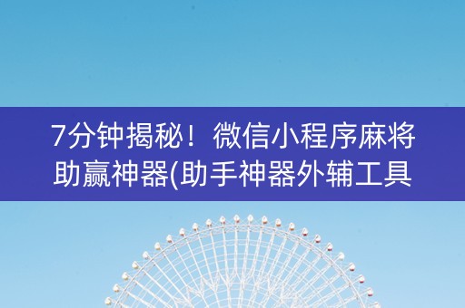 7分钟揭秘！微信小程序麻将助赢神器(助手神器外辅工具)