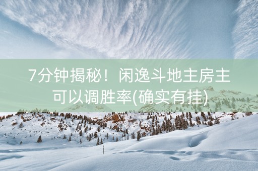 7分钟揭秘！闲逸斗地主房主可以调胜率(确实有挂)