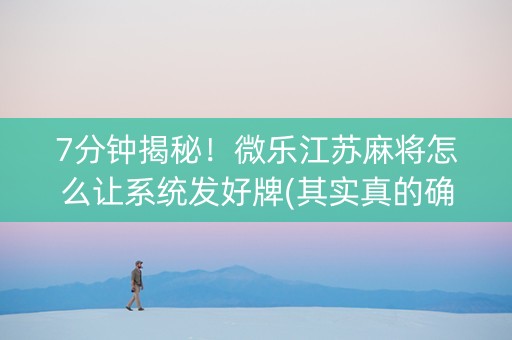 7分钟揭秘！微乐江苏麻将怎么让系统发好牌(其实真的确实有挂)