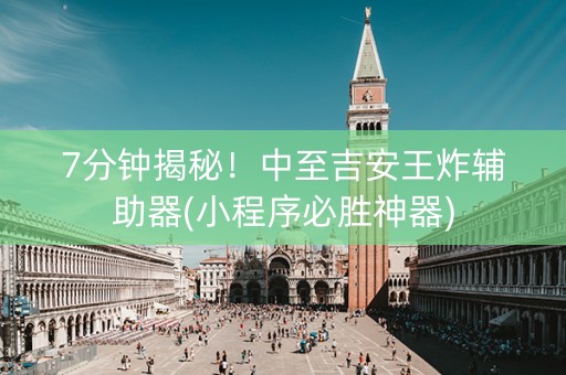 7分钟揭秘！中至吉安王炸辅助器(小程序必胜神器)