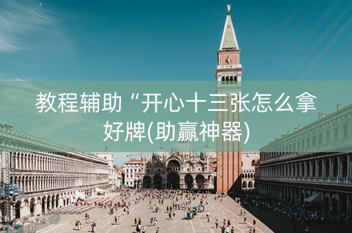 教程辅助“开心十三张怎么拿好牌(助赢神器)