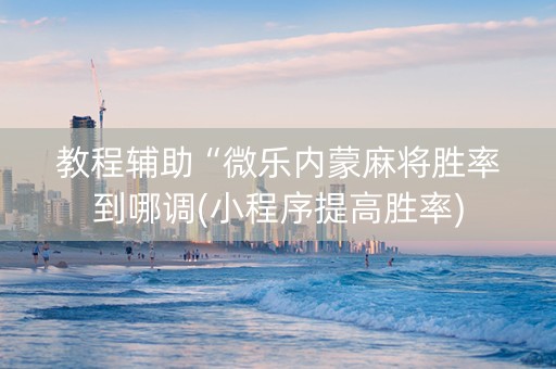 教程辅助“微乐内蒙麻将胜率到哪调(小程序提高胜率)
