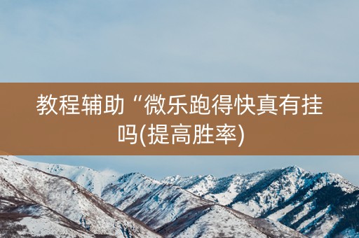 教程辅助“微乐跑得快真有挂吗(提高胜率)