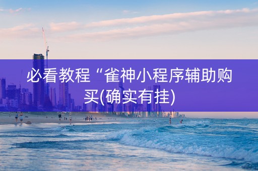 必看教程“雀神小程序辅助购买(确实有挂)