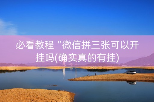 必看教程“微信拼三张可以开挂吗(确实真的有挂)