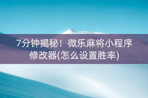 7分钟揭秘！微乐麻将小程序修改器(怎么设置胜率)