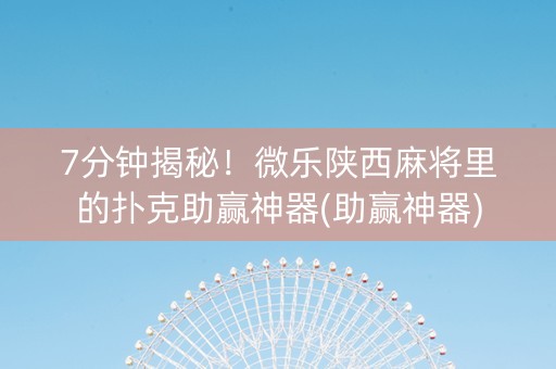 7分钟揭秘！微乐陕西麻将里的扑克助赢神器(助赢神器)