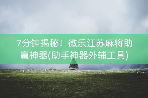 7分钟揭秘！微乐江苏麻将助赢神器(助手神器外辅工具)